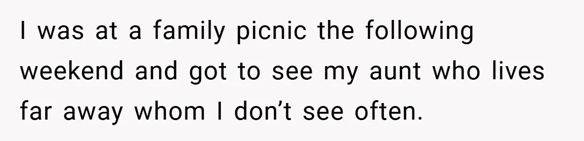 I was at a family picnic the following weekend and got to see my aunt who lives far away whom I don’t see often.