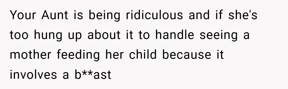 Your Aunt is being ridiculous and if she's too hung up about it to handle seeing a mother feeding her child because it involves a b**ast