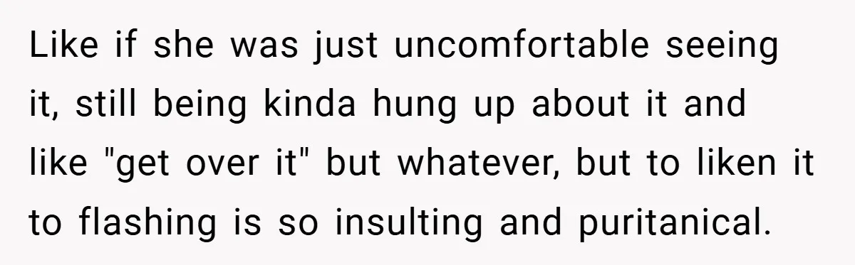 Like if she was just uncomfortable seeing it, still being kinda hung up about it and like "get over it" but whatever, but to liken it to flashing is so...