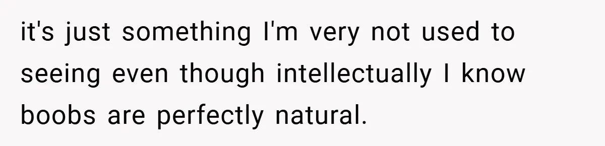 it's just something I'm very not used to seeing even though intellectually I know boobs are perfectly natural.