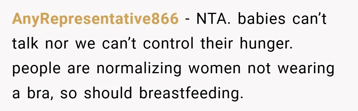 AnyRepresentative866 − NTA. babies can’t talk nor we can’t control their hunger. people are normalizing women not wearing a bra, so should breastfeeding.