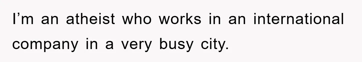 I’m an atheist who works in an international company in a very busy city.