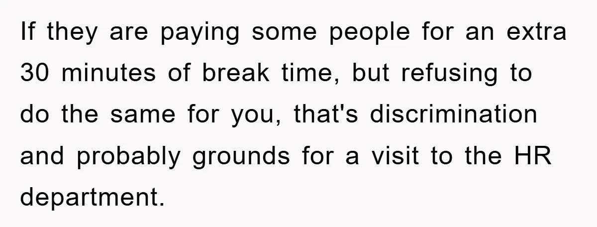 If they are paying some people for an extra 30 minutes of break time, but refusing to do the same for you, that's discrimination and probably grounds for a visit...