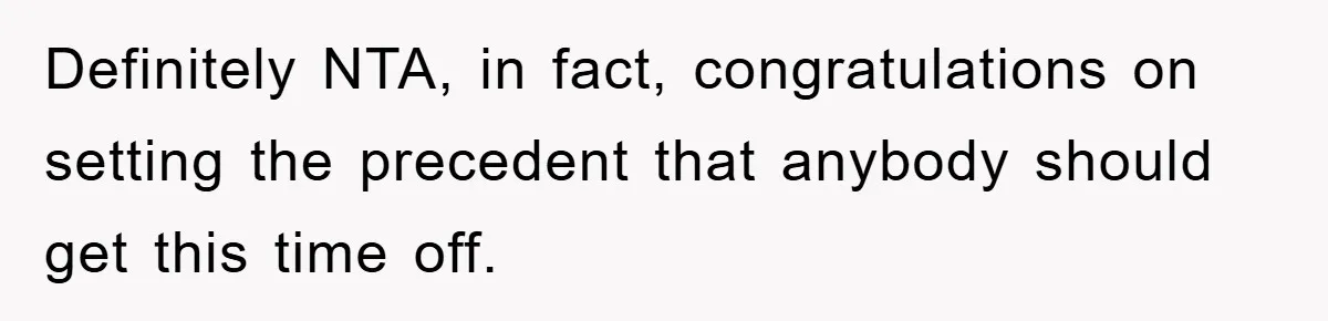 Definitely NTA, in fact, congratulations on setting the precedent that anybody should get this time off.