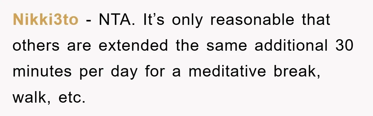Nikki3to − NTA. It’s only reasonable that others are extended the same additional 30 minutes per day for a meditative break, walk, etc.