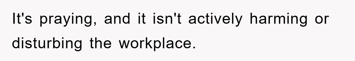 It's praying, and it isn't actively harming or disturbing the workplace.