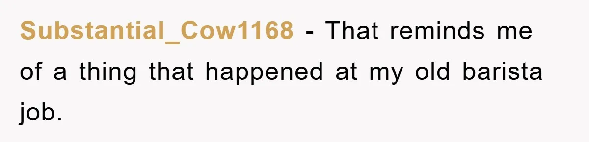Substantial_Cow1168 − That reminds me of a thing that happened at my old barista job.