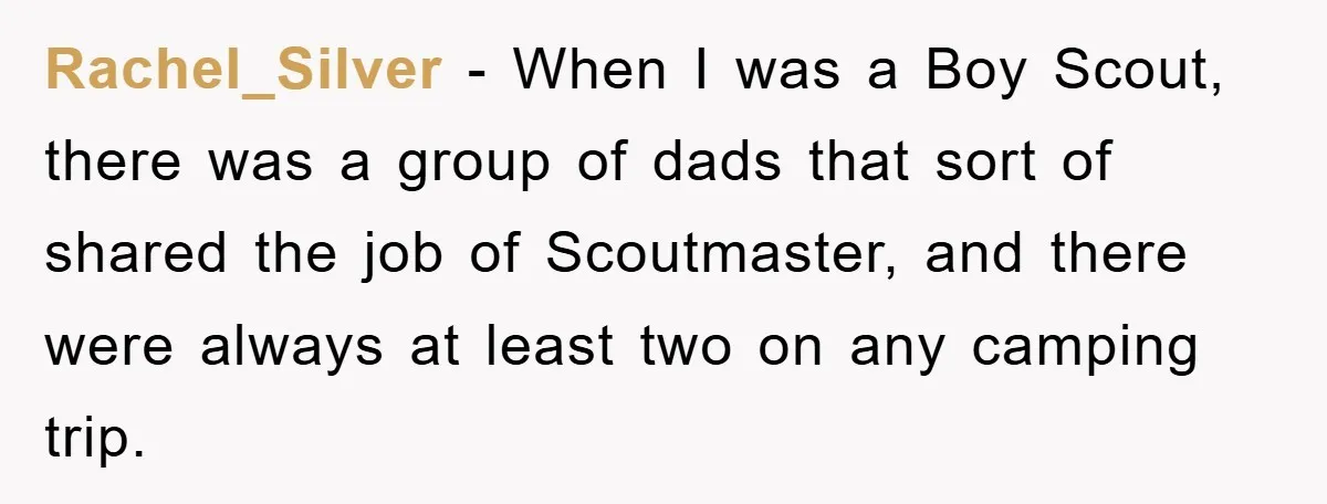 Rachel_Silver − When I was a Boy Scout, there was a group of dads that sort of shared the job of Scoutmaster, and there were always at least two on...