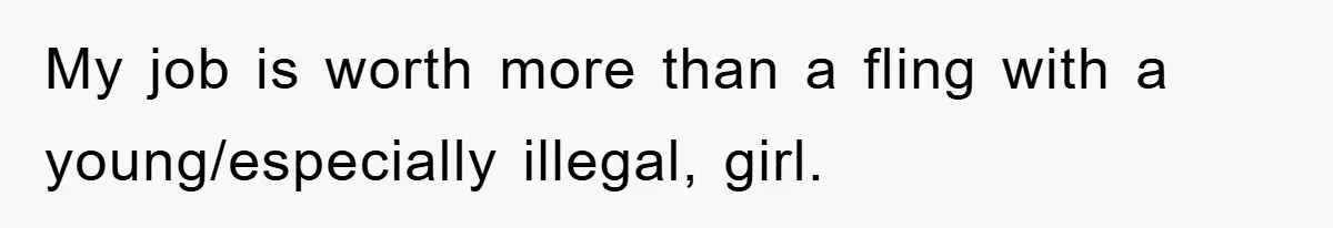 My job is worth more than a fling with a young/especially illegal, girl.