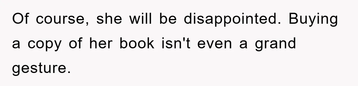 Of course, she will be disappointed. Buying a copy of her book isn't even a grand gesture.