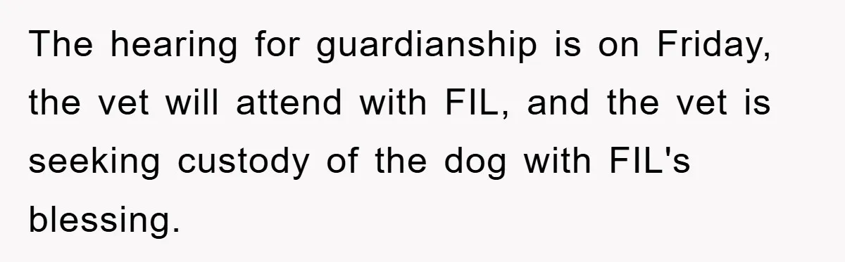 The hearing for guardianship is on Friday, the vet will attend with FIL, and the vet is seeking custody of the dog with FIL's blessing.