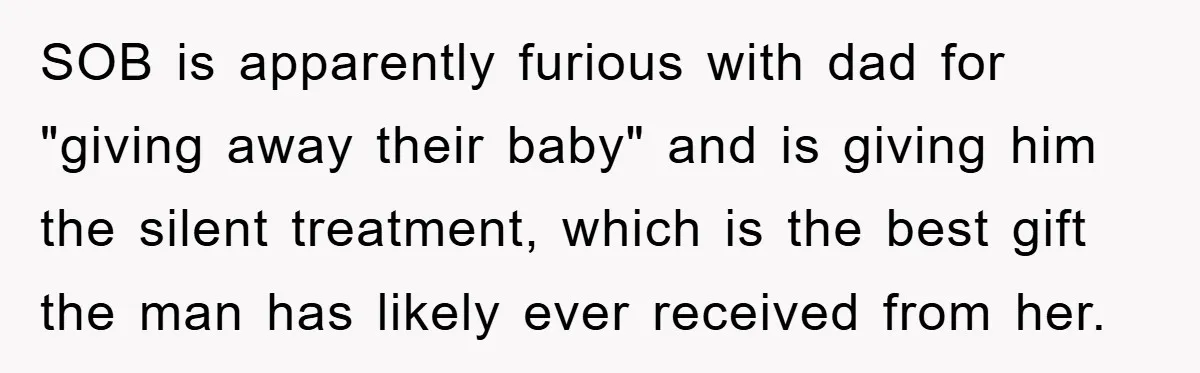 SOB is apparently furious with dad for "giving away their baby" and is giving him the silent treatment, which is the best gift the man has likely ever received from...