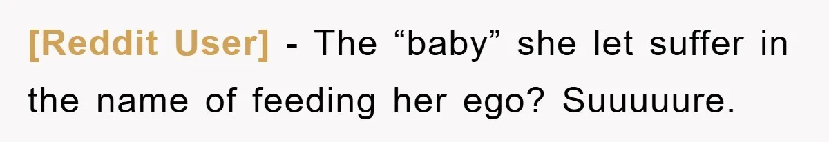 [Reddit User] − The “baby” she let suffer in the name of feeding her ego? Suuuuure.