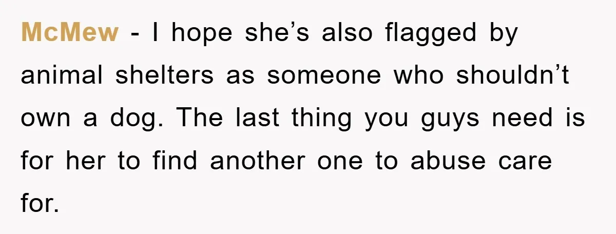 McMew − I hope she’s also flagged by animal shelters as someone who shouldn’t own a dog. The last thing you guys need is for her to find another one...