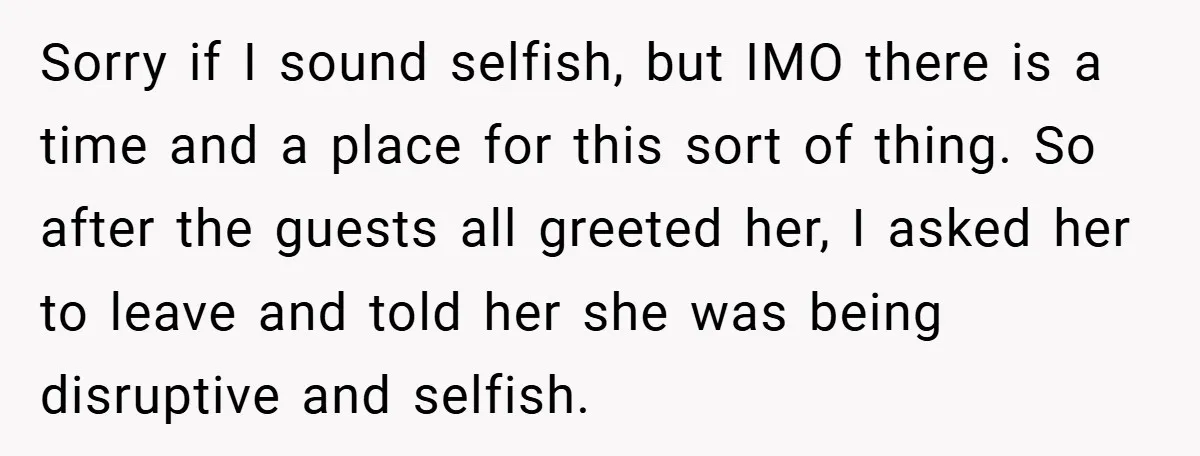 Sorry if I sound selfish, but IMO there is a time and a place for this sort of thing. So after the guests all greeted her, I asked her to...