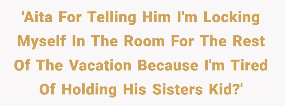 'AITA for telling him I'm locking myself in the room for the rest of the vacation because I'm tired of holding his sisters kid?'