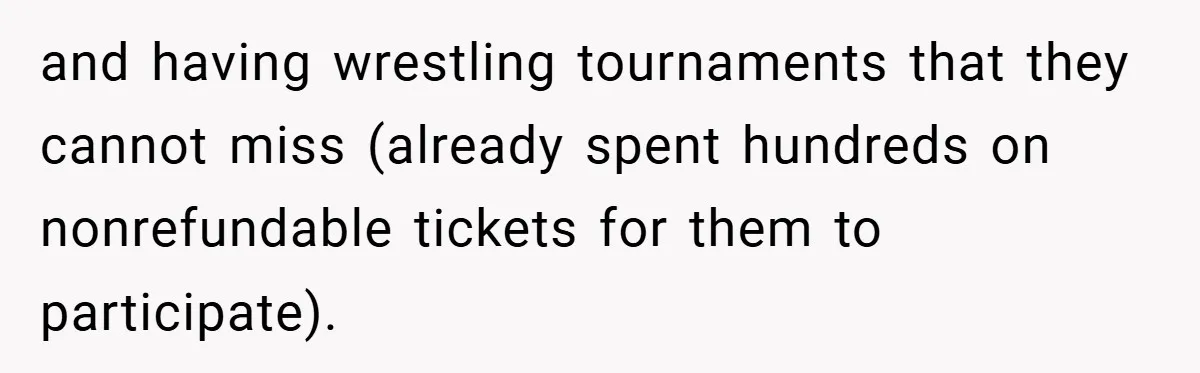 and having wrestling tournaments that they cannot miss (already spent hundreds on nonrefundable tickets for them to participate).