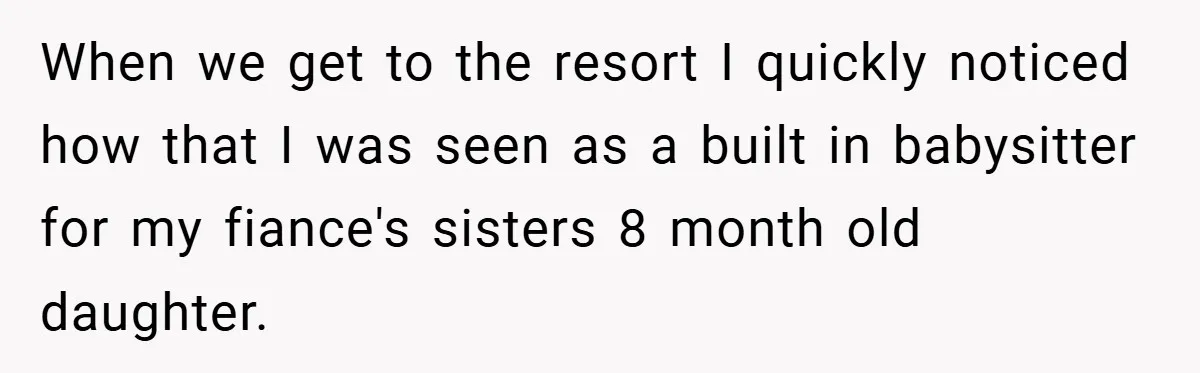 When we get to the resort I quickly noticed how that I was seen as a built in babysitter for my fiance's sisters 8 month old daughter.