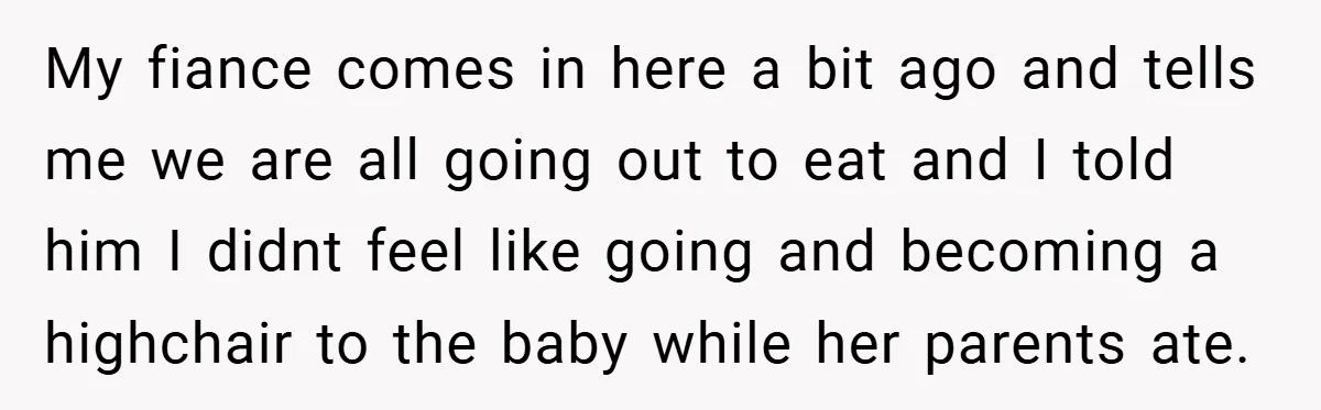 My fiance comes in here a bit ago and tells me we are all going out to eat and I told him I didnt feel like going and becoming a...