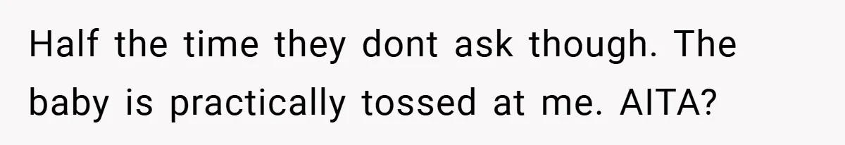 Half the time they dont ask though. The baby is practically tossed at me. AITA?