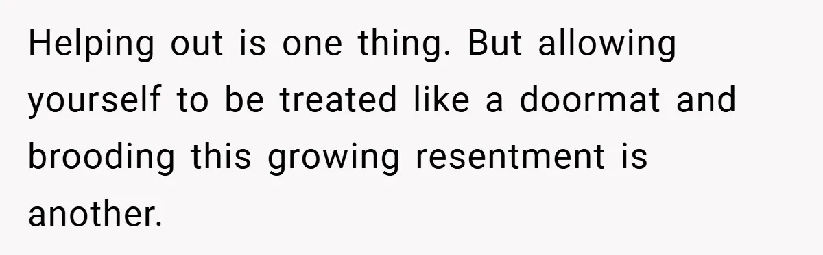 Helping out is one thing. But allowing yourself to be treated like a doormat and brooding this growing resentment is another.