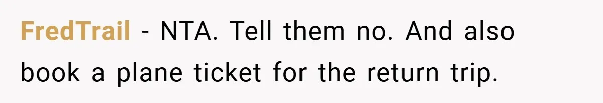FredTrail − NTA. Tell them no. And also book a plane ticket for the return trip.