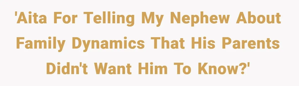 'AITA for telling my nephew about family dynamics that his parents didn't want him to know?'