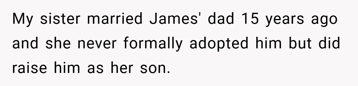 My sister married James' dad 15 years ago and she never formally adopted him but did raise him as her son.