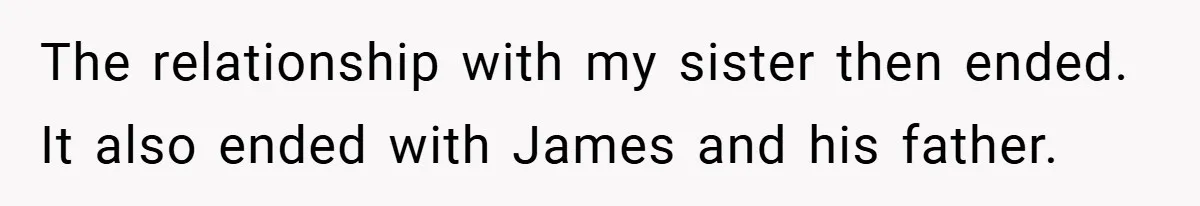 The relationship with my sister then ended. It also ended with James and his father.