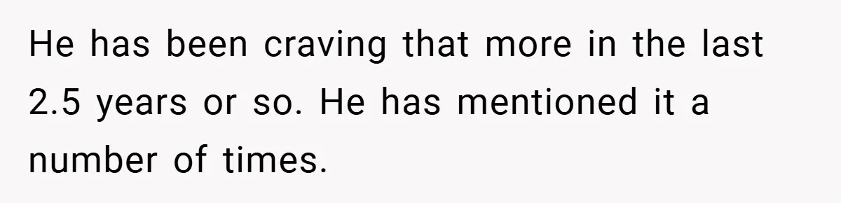 He has been craving that more in the last 2.5 years or so. He has mentioned it a number of times.