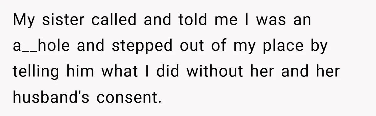 My sister called and told me I was an a__hole and stepped out of my place by telling him what I did without her and her husband's consent.