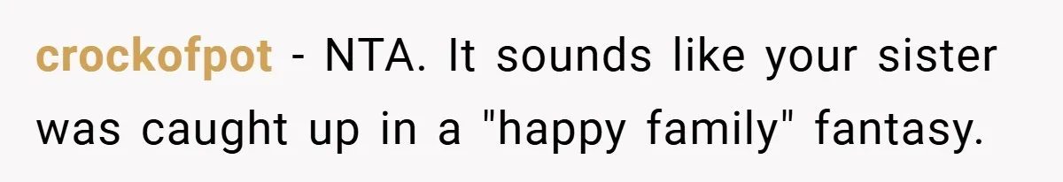 crockofpot − NTA. It sounds like your sister was caught up in a "happy family" fantasy.