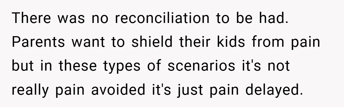 There was no reconciliation to be had. Parents want to shield their kids from pain but in these types of scenarios it's not really pain avoided it's just pain delayed.