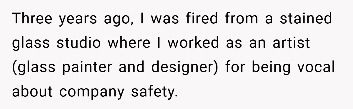 Three years ago, I was fired from a stained glass studio where I worked as an artist (glass painter and designer) for being vocal about company safety.