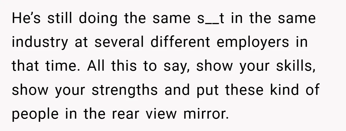 He’s still doing the same s__t in the same industry at several different employers in that time. All this to say, show your skills, show your strengths and put these...
