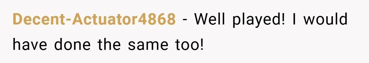 Decent-Actuator4868 − Well played! I would have done the same too!