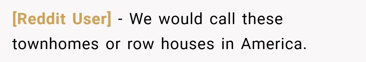 [Reddit User] − We would call these townhomes or row houses in America.