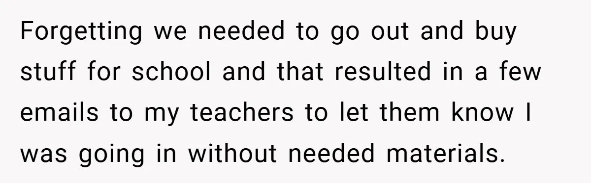 Forgetting we needed to go out and buy stuff for school and that resulted in a few emails to my teachers to let them know I was going in without...