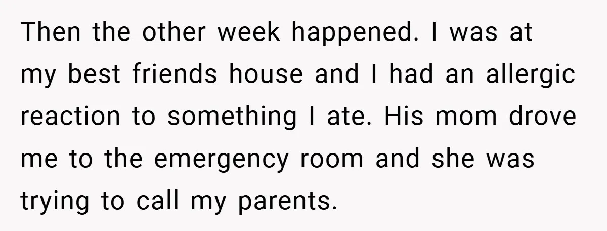 Then the other week happened. I was at my best friends house and I had an allergic reaction to something I ate. His mom drove me to the emergency room...