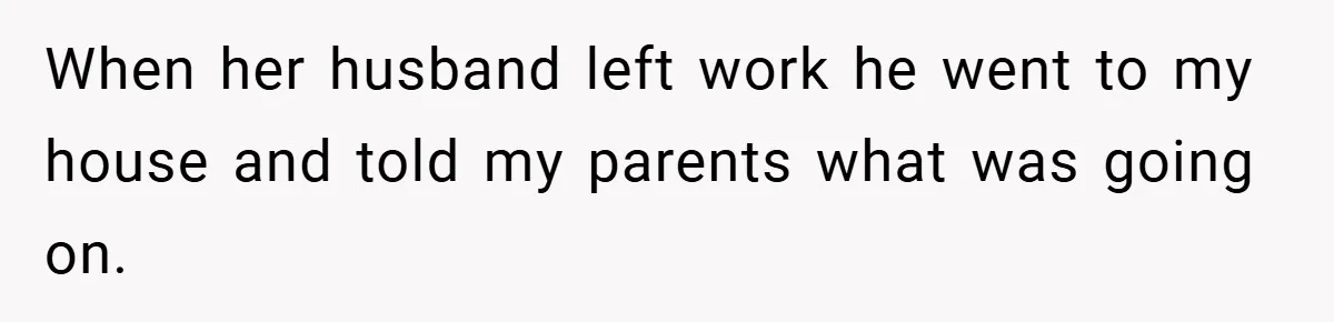 When her husband left work he went to my house and told my parents what was going on.