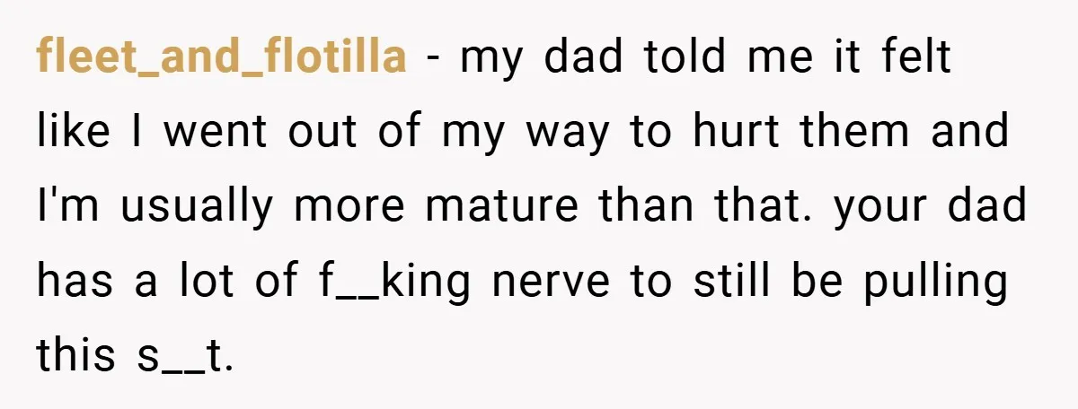 fleet_and_flotilla − my dad told me it felt like I went out of my way to hurt them and I'm usually more mature than that. your dad has a lot...