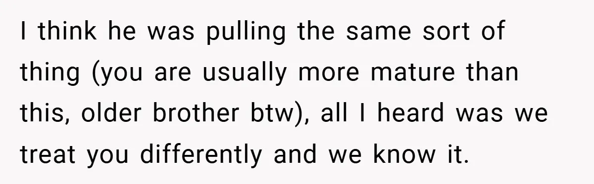 I think he was pulling the same sort of thing (you are usually more mature than this, older brother btw), all I heard was we treat you differently and we...