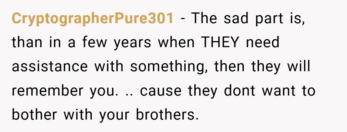 CryptographerPure301 − The sad part is, than in a few years when THEY need assistance with something, then they will remember you. .. cause they dont want to bother with...
