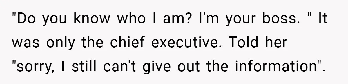 "Do you know who I am? I'm your boss. " It was only the chief executive. Told her "sorry, I still can't give out the information".