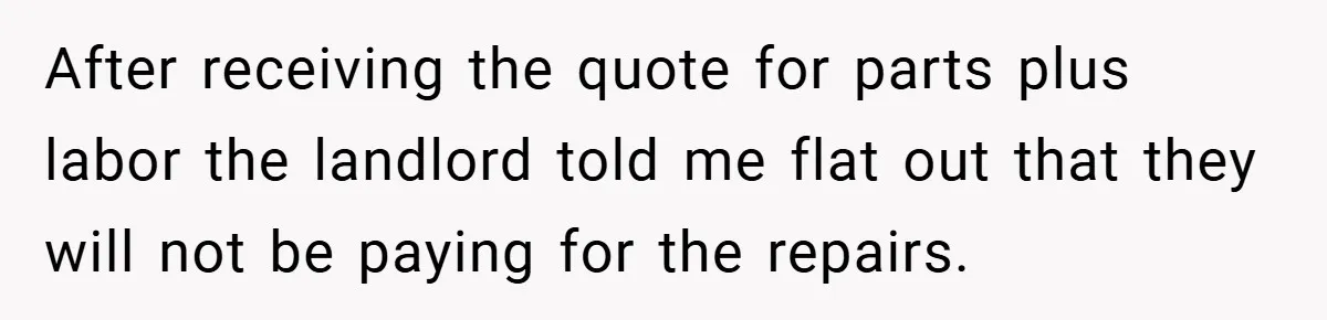 When Landlord Said ‘Fix It Yourself,’ Tenant Made Him Pay Up After receiving the quote for parts plus labor the landlord told me flat out that they will not be paying for the repairs.
