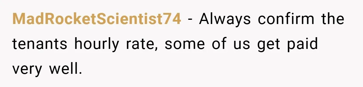 When Landlord Said ‘Fix It Yourself,’ Tenant Made Him Pay Up MadRocketScientist74 − Always confirm the tenants hourly rate, some of us get paid very well.