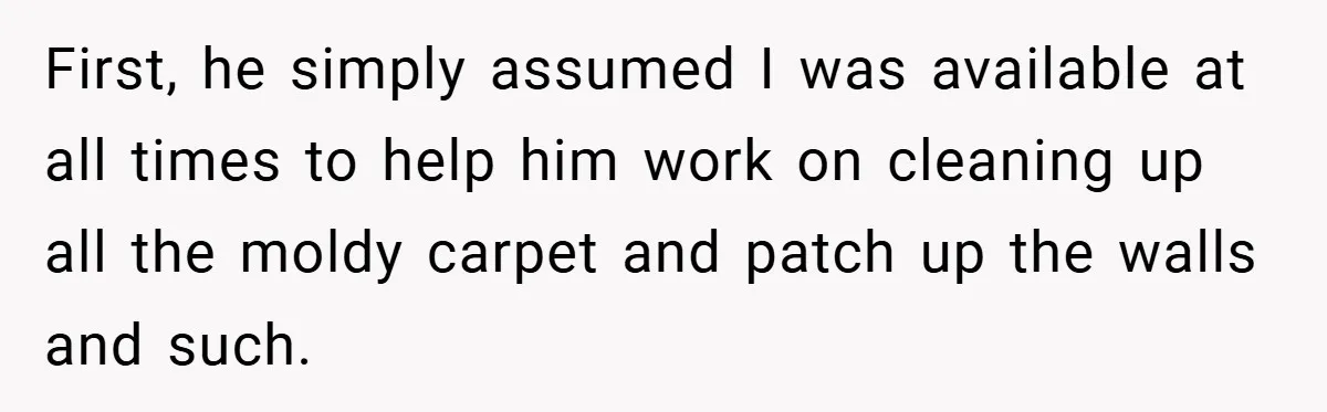 When Landlord Said ‘Fix It Yourself,’ Tenant Made Him Pay Up First, he simply assumed I was available at all times to help him work on cleaning up all the moldy carpet and patch up the walls and such.