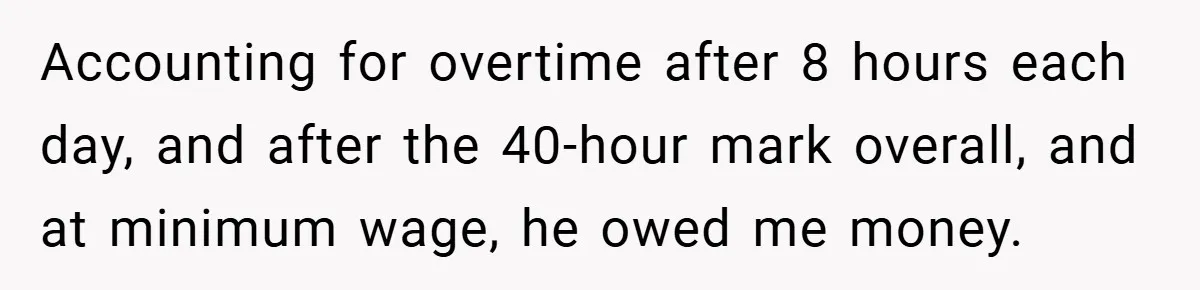 When Landlord Said ‘Fix It Yourself,’ Tenant Made Him Pay Up Accounting for overtime after 8 hours each day, and after the 40-hour mark overall, and at minimum wage, he owed me money.