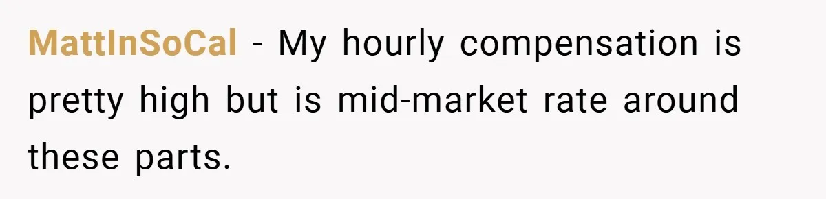 When Landlord Said ‘Fix It Yourself,’ Tenant Made Him Pay Up MattInSoCal − My hourly compensation is pretty high but is mid-market rate around these parts.
