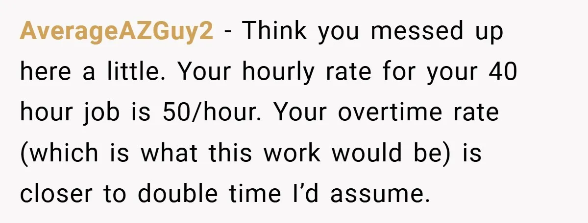 When Landlord Said ‘Fix It Yourself,’ Tenant Made Him Pay Up AverageAZGuy2 − Think you messed up here a little. Your hourly rate for your 40 hour job is 50/hour. Your overtime rate (which is what this work would be) is...